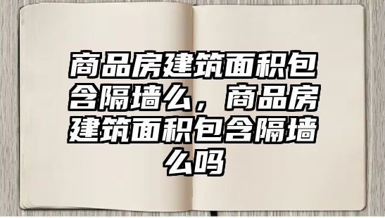 商品房建筑面積包含隔墻么，商品房建筑面積包含隔墻么嗎