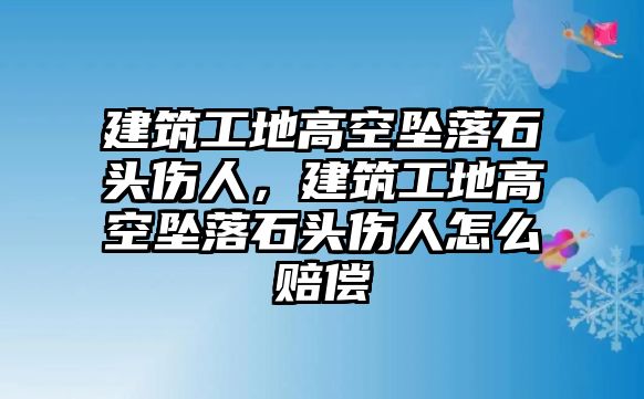 建筑工地高空墜落石頭傷人，建筑工地高空墜落石頭傷人怎么賠償