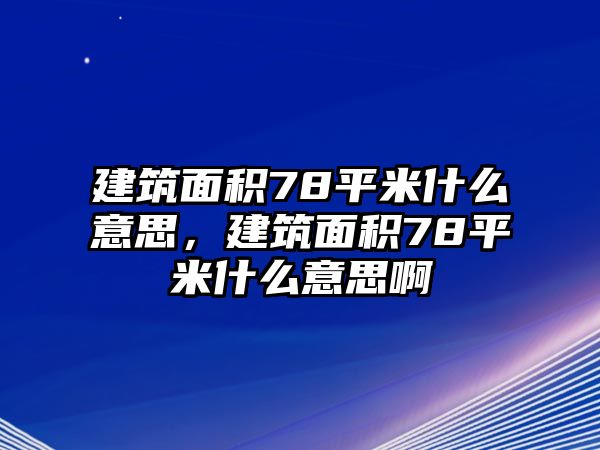 建筑面積78平米什么意思，建筑面積78平米什么意思啊