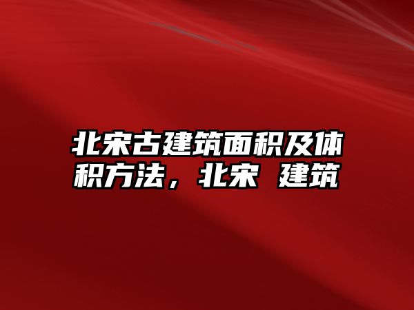 北宋古建筑面積及體積方法，北宋 建筑