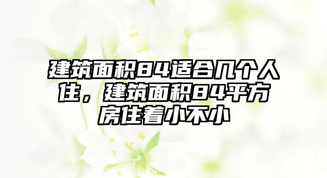 建筑面積84適合幾個(gè)人住，建筑面積84平方房住著小不小