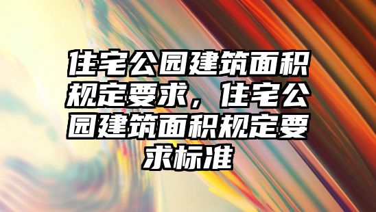 住宅公園建筑面積規(guī)定要求，住宅公園建筑面積規(guī)定要求標準