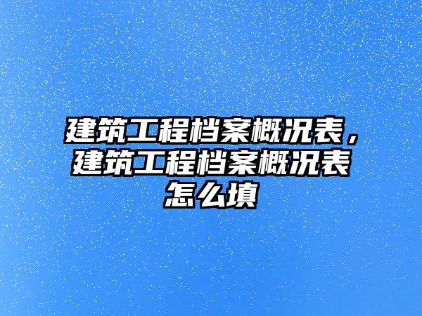 建筑工程檔案概況表，建筑工程檔案概況表怎么填