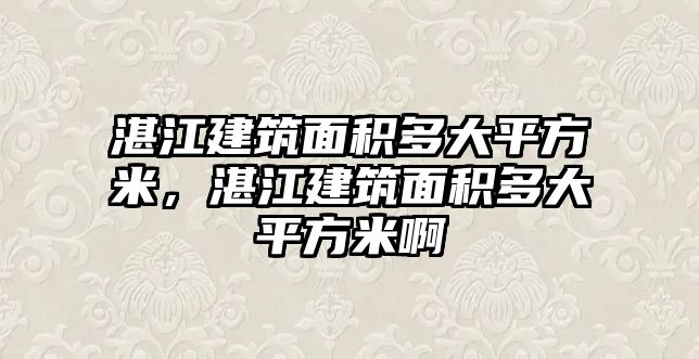 湛江建筑面積多大平方米，湛江建筑面積多大平方米啊