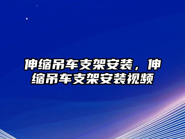 伸縮吊車支架安裝，伸縮吊車支架安裝視頻