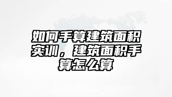 如何手算建筑面積實訓，建筑面積手算怎么算