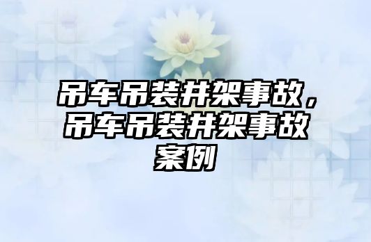 吊車吊裝井架事故，吊車吊裝井架事故案例