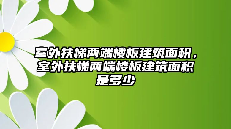 室外扶梯兩端樓板建筑面積，室外扶梯兩端樓板建筑面積是多少