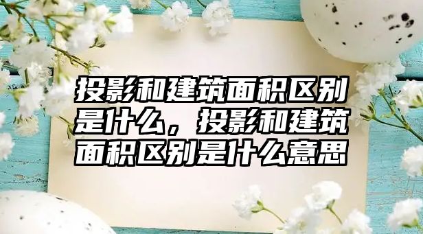 投影和建筑面積區(qū)別是什么，投影和建筑面積區(qū)別是什么意思