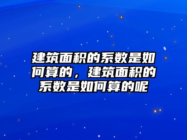 建筑面積的系數(shù)是如何算的，建筑面積的系數(shù)是如何算的呢