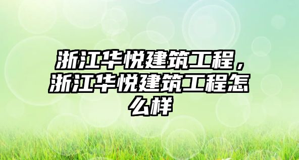 浙江華悅建筑工程，浙江華悅建筑工程怎么樣