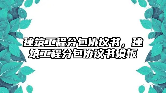 建筑工程分包協(xié)議書，建筑工程分包協(xié)議書模板