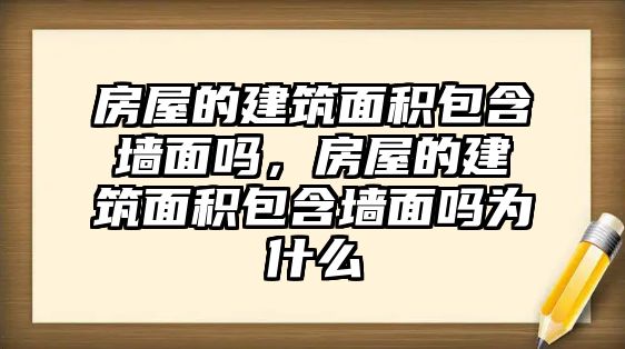 房屋的建筑面積包含墻面嗎，房屋的建筑面積包含墻面嗎為什么