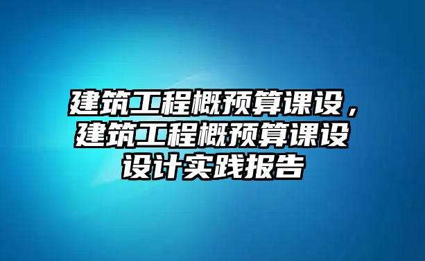 建筑工程概預(yù)算課設(shè)，建筑工程概預(yù)算課設(shè)設(shè)計(jì)實(shí)踐報(bào)告