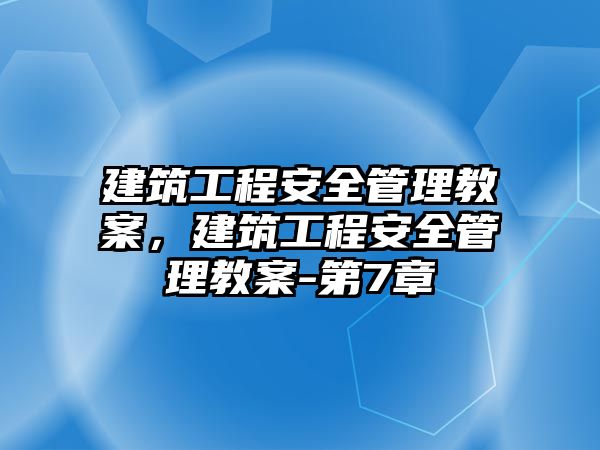 建筑工程安全管理教案，建筑工程安全管理教案-第7章