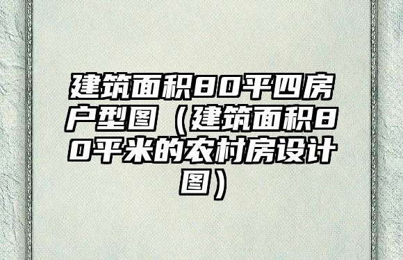 建筑面積80平四房戶型圖（建筑面積80平米的農(nóng)村房設(shè)計圖）