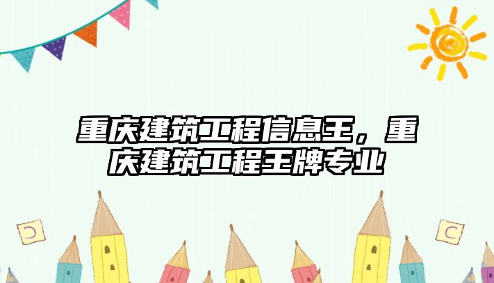 重慶建筑工程信息王，重慶建筑工程王牌專業(yè)