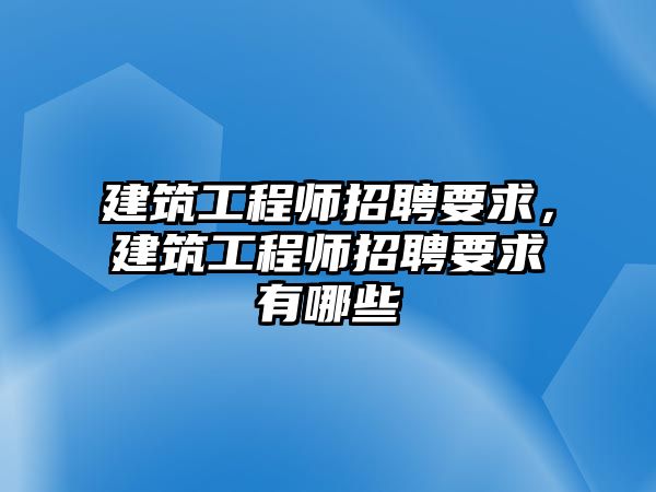 建筑工程師招聘要求，建筑工程師招聘要求有哪些