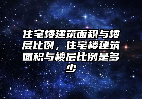 住宅樓建筑面積與樓層比例，住宅樓建筑面積與樓層比例是多少