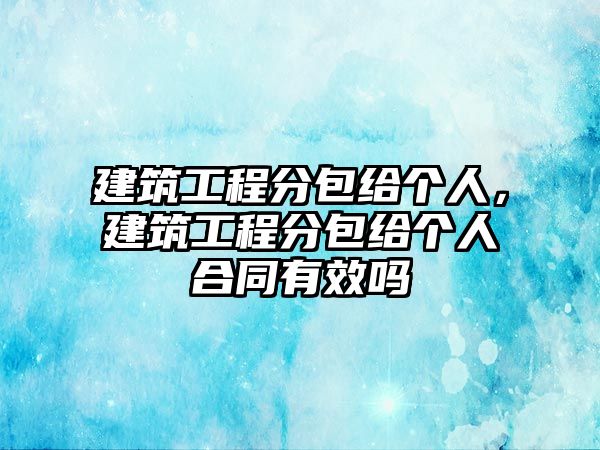 建筑工程分包給個(gè)人，建筑工程分包給個(gè)人合同有效嗎