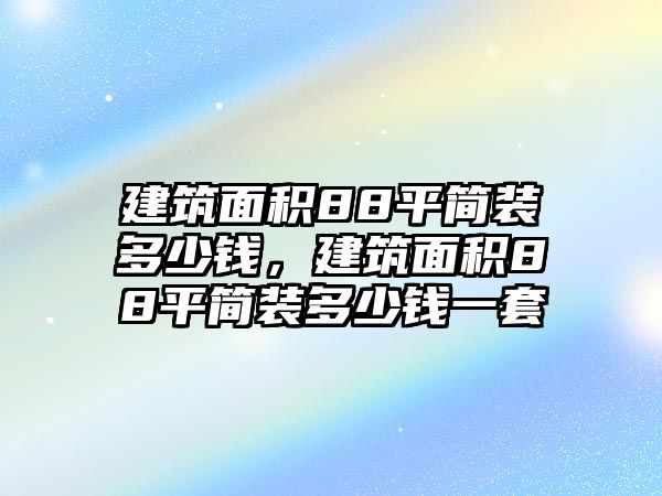 建筑面積88平簡裝多少錢，建筑面積88平簡裝多少錢一套