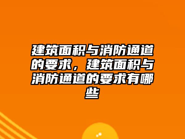 建筑面積與消防通道的要求，建筑面積與消防通道的要求有哪些