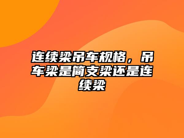 連續(xù)梁吊車規(guī)格，吊車梁是簡支梁還是連續(xù)梁