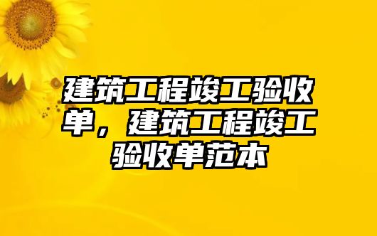 建筑工程竣工驗(yàn)收單，建筑工程竣工驗(yàn)收單范本