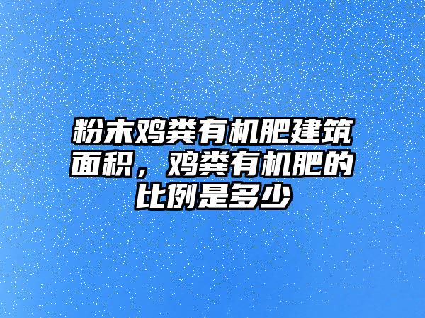 粉末雞糞有機肥建筑面積，雞糞有機肥的比例是多少