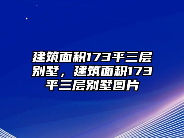 建筑面積173平三層別墅，建筑面積173平三層別墅圖片