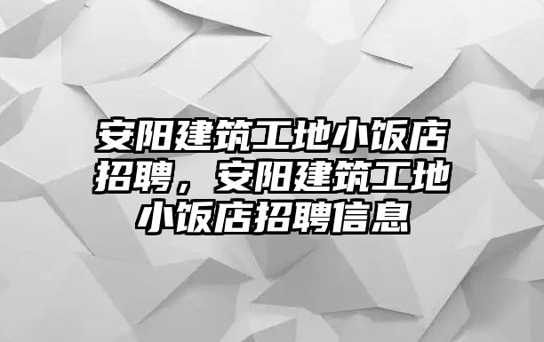 安陽(yáng)建筑工地小飯店招聘，安陽(yáng)建筑工地小飯店招聘信息