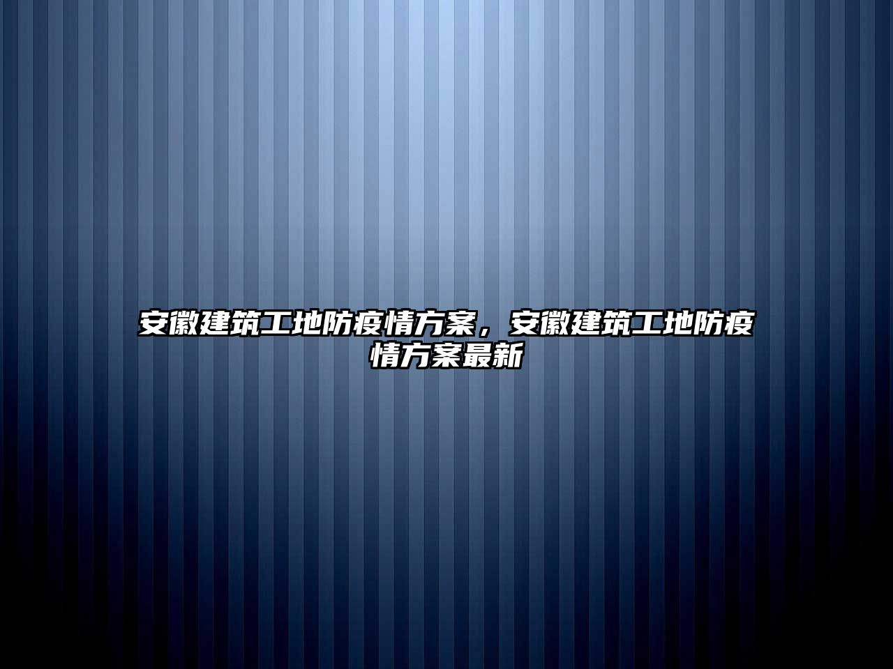 安徽建筑工地防疫情方案，安徽建筑工地防疫情方案最新