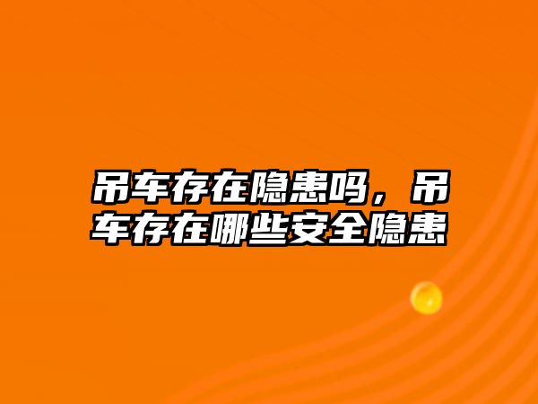 吊車存在隱患嗎，吊車存在哪些安全隱患