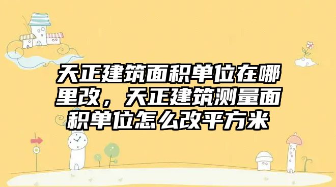 天正建筑面積單位在哪里改，天正建筑測量面積單位怎么改平方米