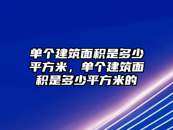 單個(gè)建筑面積是多少平方米，單個(gè)建筑面積是多少平方米的