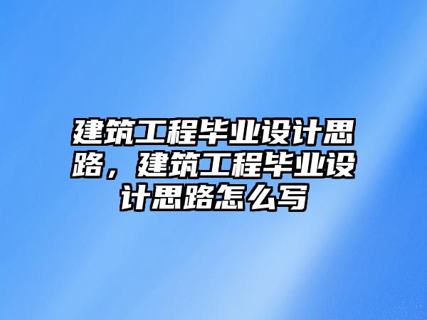 建筑工程畢業(yè)設(shè)計(jì)思路，建筑工程畢業(yè)設(shè)計(jì)思路怎么寫