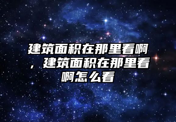 建筑面積在那里看啊，建筑面積在那里看啊怎么看