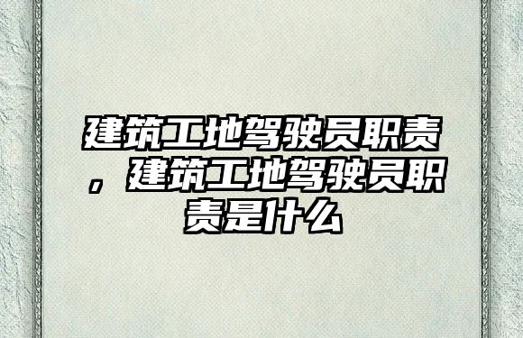 建筑工地駕駛員職責(zé)，建筑工地駕駛員職責(zé)是什么