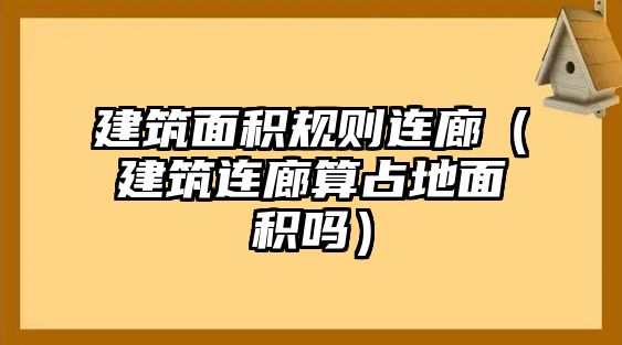 建筑面積規(guī)則連廊（建筑連廊算占地面積嗎）