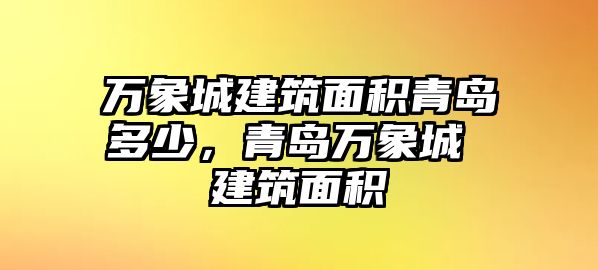 萬(wàn)象城建筑面積青島多少，青島萬(wàn)象城 建筑面積