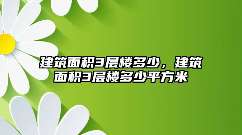 建筑面積3層樓多少，建筑面積3層樓多少平方米