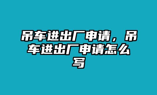 吊車進出廠申請，吊車進出廠申請怎么寫