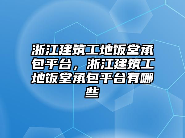 浙江建筑工地飯?zhí)贸邪脚_(tái)，浙江建筑工地飯?zhí)贸邪脚_(tái)有哪些