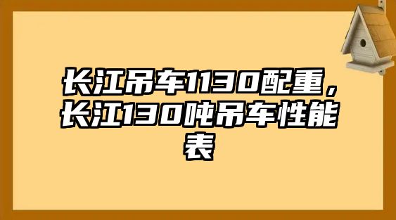 長(zhǎng)江吊車(chē)1130配重，長(zhǎng)江130噸吊車(chē)性能表