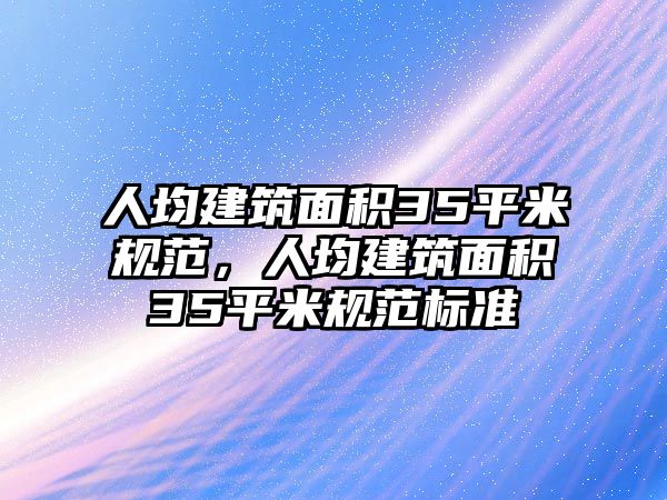 人均建筑面積35平米規(guī)范，人均建筑面積35平米規(guī)范標(biāo)準(zhǔn)