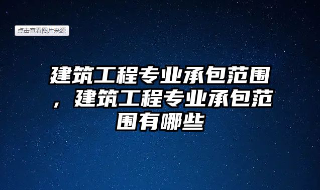 建筑工程專業(yè)承包范圍，建筑工程專業(yè)承包范圍有哪些