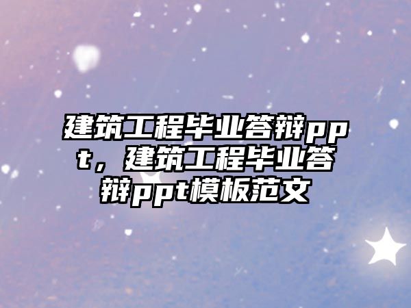 建筑工程畢業(yè)答辯ppt，建筑工程畢業(yè)答辯ppt模板范文