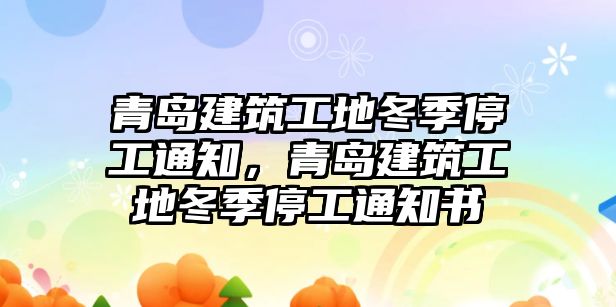 青島建筑工地冬季停工通知，青島建筑工地冬季停工通知書