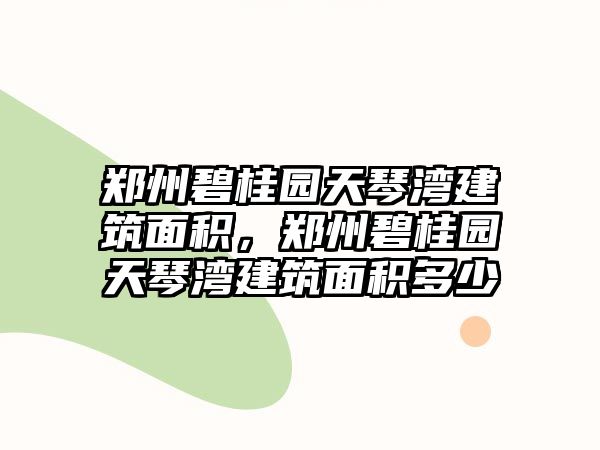 鄭州碧桂園天琴灣建筑面積，鄭州碧桂園天琴灣建筑面積多少