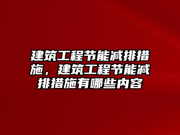 建筑工程節(jié)能減排措施，建筑工程節(jié)能減排措施有哪些內(nèi)容